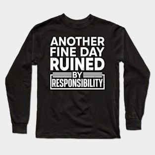 Another Fine Day Ruined by Responsibility Long Sleeve T-Shirt